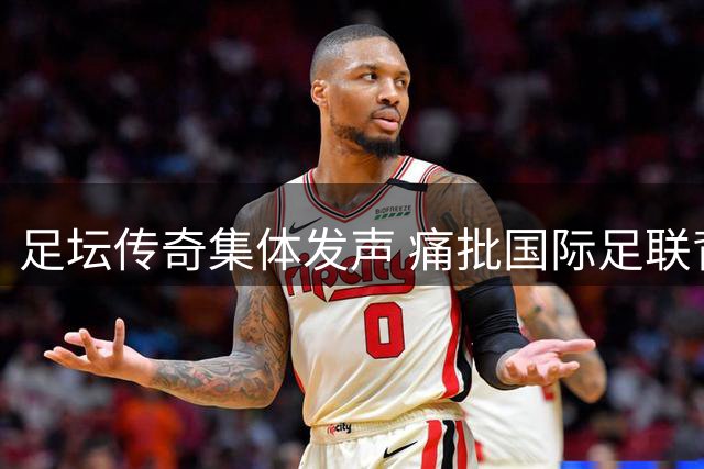 足坛传奇集体发声 痛批国际足联背离足球本质